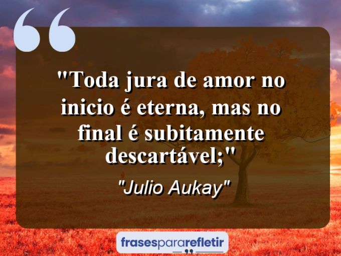 Frases de Amor: mensagens românticas e apaixonantes - “Toda jura de amor no inicio é eterna, mas no final é subitamente descartável;”