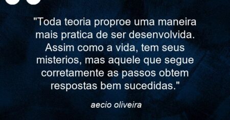 “Toda teoria proproe uma maneira mais pratica de ser desenvolvida. Assim como a vida, tem seus misterios, mas aquele que segue corretamente as passos obtem respostas bem sucedidas.”