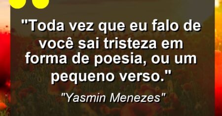“Toda vez que eu falo de você sai tristeza em forma de poesia, ou um pequeno verso.”