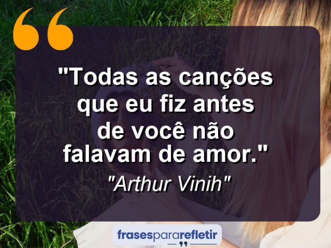 Frases de Amor: mensagens românticas e apaixonantes - “Todas as canções que eu fiz antes de você não falavam de amor.”