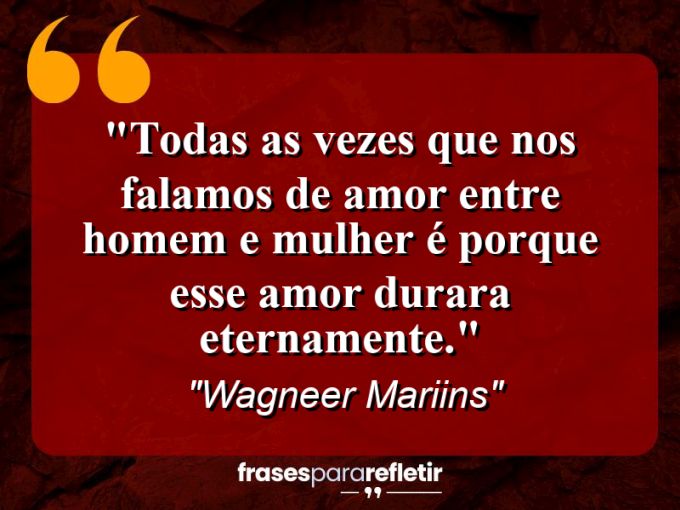 Frases de Amor: mensagens românticas e apaixonantes - “Todas As Vezes Que Nos Falamos De Amor Entre Homem e Mulher é Porque Esse Amor Durara Eternamente.”