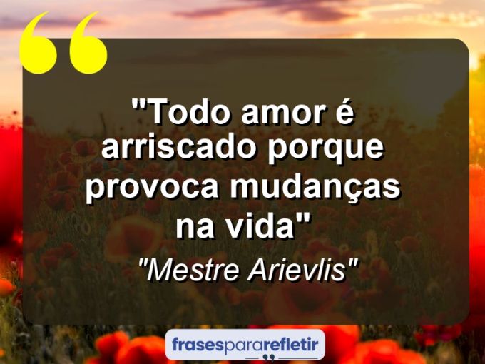 Frases de Amor: mensagens românticas e apaixonantes - “Todo amor é arriscado porque provoca mudanças na vida”