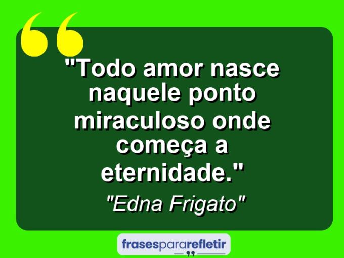 Frases de Amor: mensagens românticas e apaixonantes - “Todo amor nasce naquele ponto miraculoso onde começa a eternidade.”