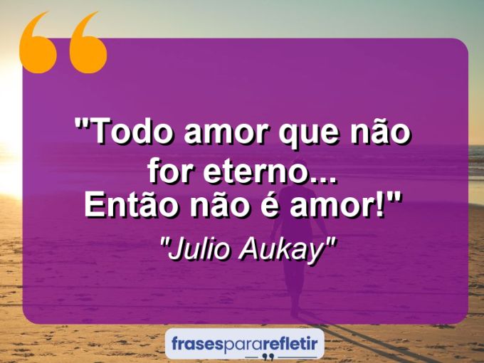 Frases de Amor: mensagens românticas e apaixonantes - “Todo amor que não for eterno… Então não é amor!”