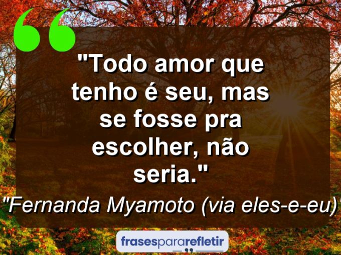 Frases de Amor: mensagens românticas e apaixonantes - “Todo amor que tenho é seu, mas se fosse pra escolher, não seria.”