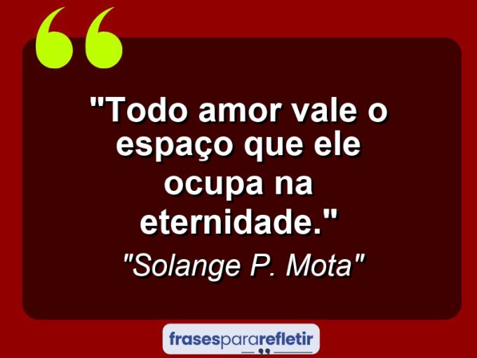 Frases de Amor: mensagens românticas e apaixonantes - “Todo amor vale o espaço que ele ocupa na eternidade.”