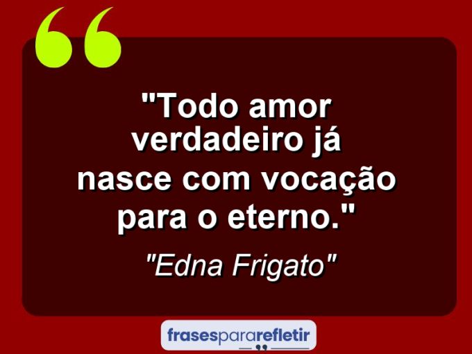 Frases de Amor: mensagens românticas e apaixonantes - “Todo amor verdadeiro já nasce com vocação para o eterno.”