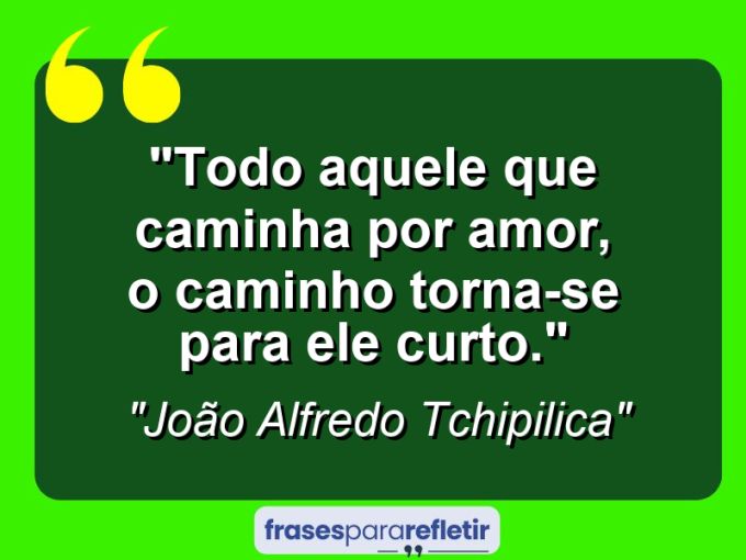 Frases de Amor: mensagens românticas e apaixonantes - “Todo aquele que caminha por amor, o caminho torna-se para ele curto.”