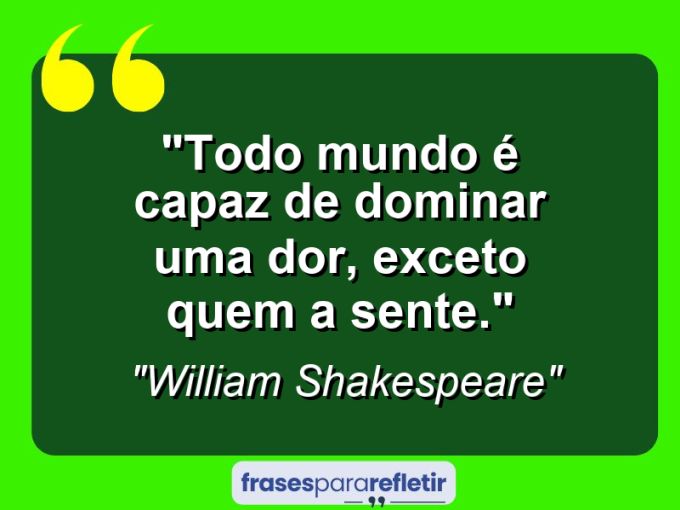 Frases de Amor: mensagens românticas e apaixonantes - “Todo mundo é capaz de dominar uma dor, exceto quem a sente.”