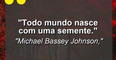“Todo mundo nasce com uma semente.”