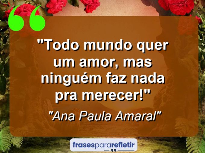 Frases de Amor: mensagens românticas e apaixonantes - “Todo mundo quer um amor, mas ninguém faz nada pra merecer!”