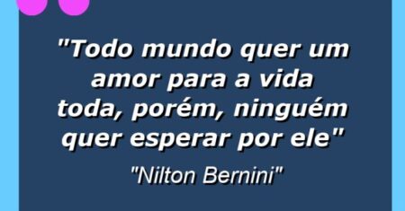 “Todo mundo quer um amor para a vida toda, porém, ninguém quer esperar por ele”