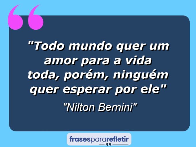 Frases de Amor: mensagens românticas e apaixonantes - “Todo mundo quer um amor para a vida toda, porém, ninguém quer esperar por ele”