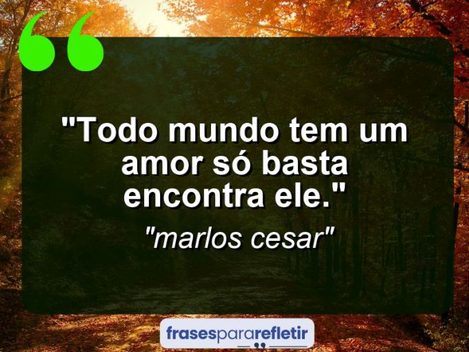 Frases de Amor: mensagens românticas e apaixonantes - “Todo mundo tem um amor só basta encontra ele.”