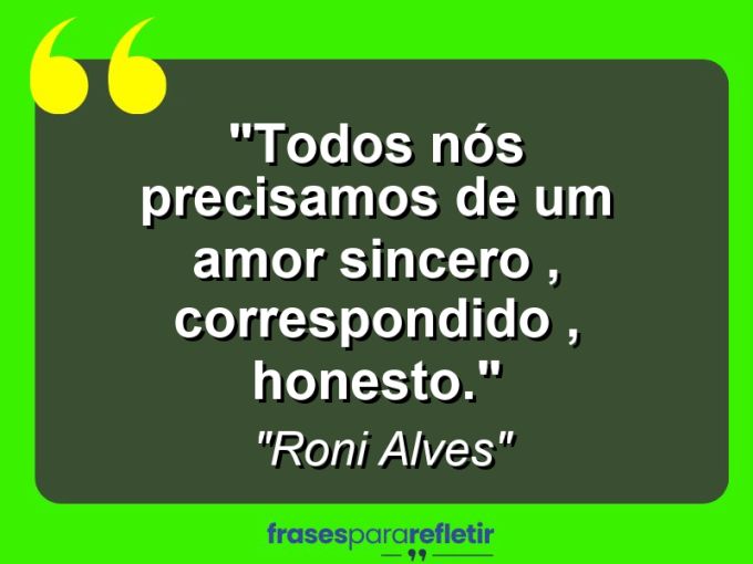 Frases de Amor: mensagens românticas e apaixonantes - “Todos nós precisamos de um amor sincero , correspondido , honesto.”