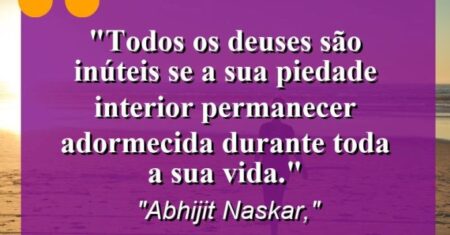 “Todos os deuses são inúteis se a sua piedade interior permanecer adormecida durante toda a sua vida.”