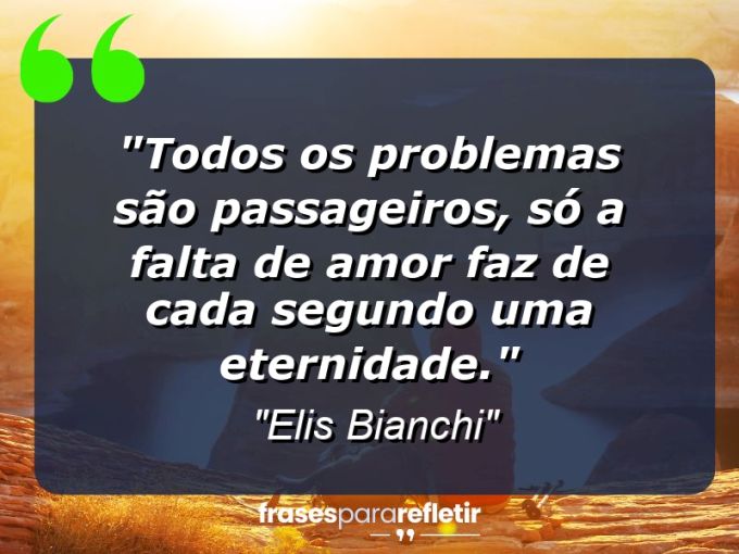 Frases de Amor: mensagens românticas e apaixonantes - “Todos os problemas são passageiros, só a falta de amor faz de cada segundo uma eternidade.”