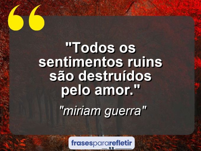 Frases de Amor: mensagens românticas e apaixonantes - “Todos os sentimentos ruins são destruídos pelo amor.”