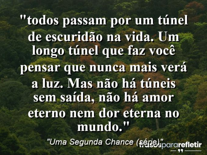 Frases de Amor: mensagens românticas e apaixonantes - “⁠Todos passam por um túnel de escuridão na vida. Um longo túnel que faz você pensar que nunca mais verá a luz. Mas não há túneis sem saída, não há amor eterno nem dor eterna no mundo.”