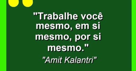 “Trabalhe você mesmo, em si mesmo, por si mesmo.”