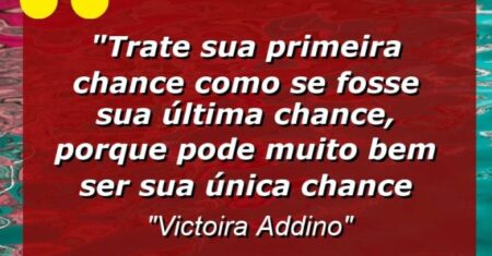 “Trate sua primeira chance como se fosse sua última chance, porque pode muito bem ser sua única chance