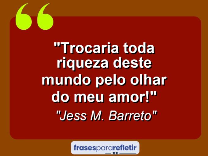 Frases de Amor: mensagens românticas e apaixonantes - “Trocaria toda riqueza deste mundo pelo olhar do meu amor!”