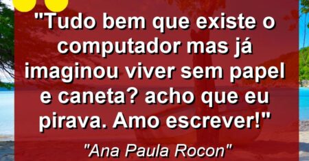 “Tudo bem que existe o computador mas já imaginou viver sem papel e caneta? Acho que eu pirava. Amo escrever!”