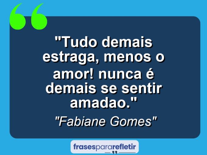 Frases de Amor: mensagens românticas e apaixonantes - “Tudo demais estraga, menos o AMOR! Nunca é demais se sentir amada(o).”