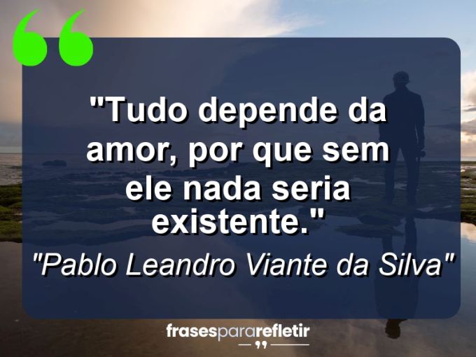 Frases de Amor: mensagens românticas e apaixonantes - “Tudo depende da amor, por que sem ele nada seria existente.”