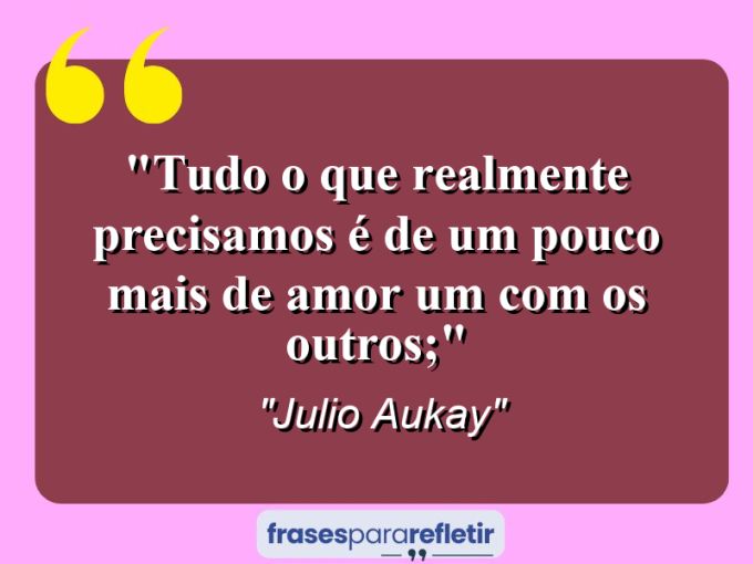 Frases de Amor: mensagens românticas e apaixonantes - “Tudo o que realmente precisamos é de um pouco mais de amor um com os outros;”