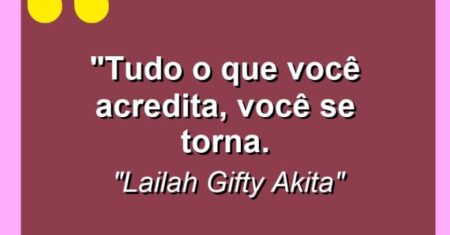“Tudo o que você acredita, você se torna.