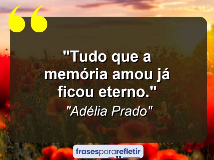 Frases de Amor: mensagens românticas e apaixonantes - “Tudo que a memória amou já ficou eterno.”