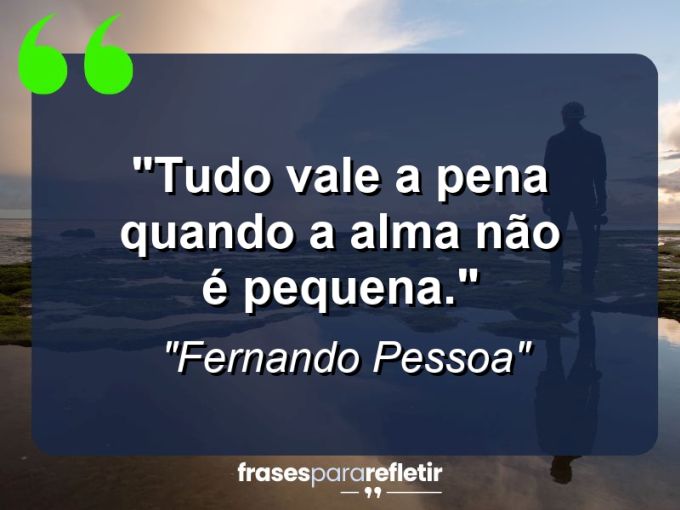 Frases de Amor: mensagens românticas e apaixonantes - “Tudo vale a pena quando a alma não é pequena.”