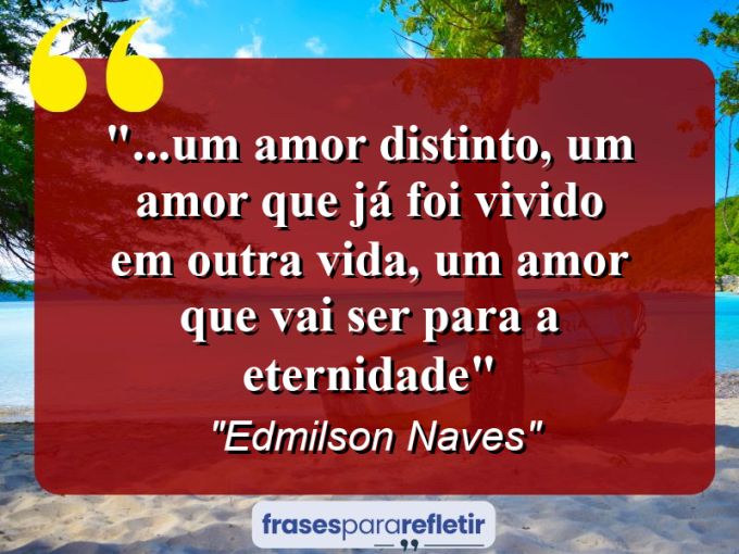 Frases de Amor: mensagens românticas e apaixonantes - “…um amor distinto, um amor que já foi vivido em outra vida, um amor que vai ser para a eternidade”