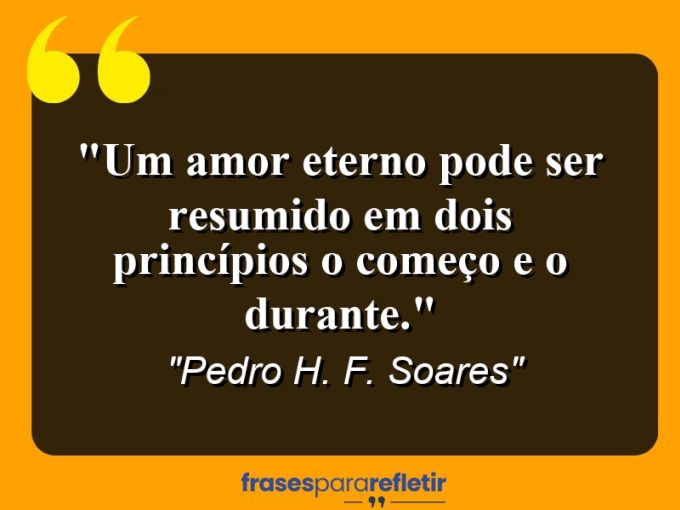 Frases de Amor: mensagens românticas e apaixonantes - “Um amor eterno pode ser resumido em dois princípios: O começo e o durante.”