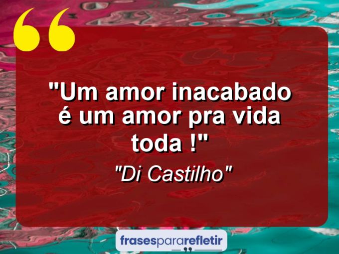 Frases de Amor: mensagens românticas e apaixonantes - “Um amor inacabado é um amor pra vida toda !”