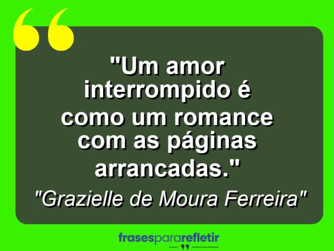 Frases de Amor: mensagens românticas e apaixonantes - “Um amor interrompido é como um romance com as páginas arrancadas.”