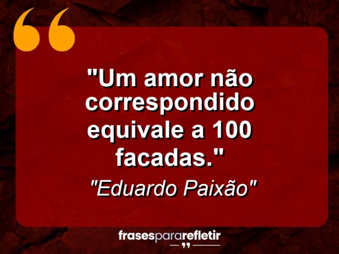 Frases de Amor: mensagens românticas e apaixonantes - “Um amor não correspondido equivale a 100 facadas.”