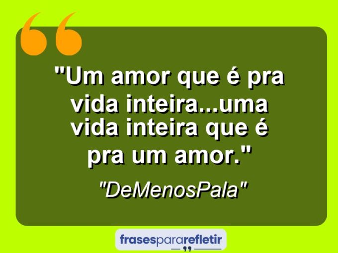 Frases de Amor: mensagens românticas e apaixonantes - “Um amor que é pra vida inteira…Uma vida inteira que é pra um amor.”