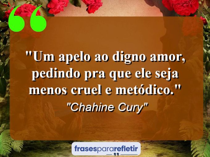 Frases de Amor: mensagens românticas e apaixonantes - “Um apelo ao digno amor, pedindo pra que ele seja menos cruel e metódico.”