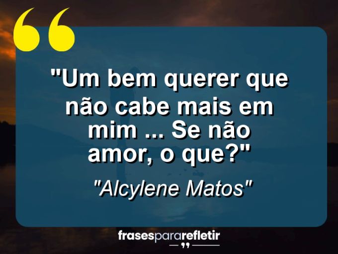 Frases de Amor: mensagens românticas e apaixonantes - “Um bem querer que não cabe mais em mim … Se não amor, o que?”