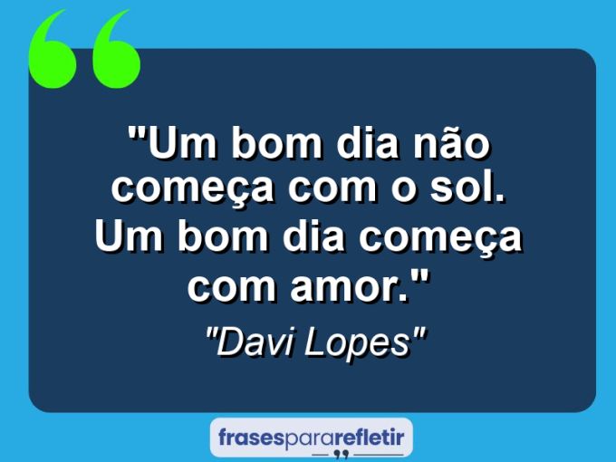 Frases de Amor: mensagens românticas e apaixonantes - “Um bom dia não começa com o Sol. Um bom dia começa com Amor.”