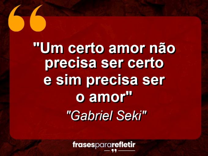 Frases de Amor: mensagens românticas e apaixonantes - “Um certo amor não precisa ser certo e sim precisa ser o AMOR”