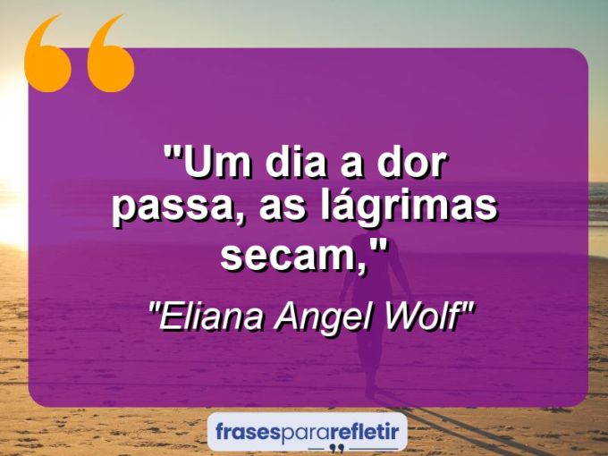 Frases de Amor: mensagens românticas e apaixonantes - “Um dia a dor passa, as lágrimas secam,”