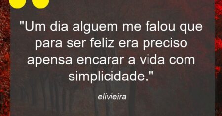 “Um dia alguem me falou que para ser feliz era preciso apensa encarar a vida com simplicidade.”