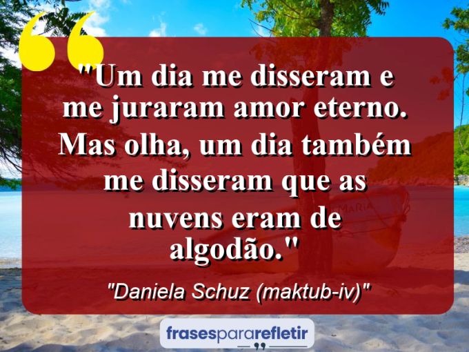 Frases de Amor: mensagens românticas e apaixonantes - “UM DIA ME DISSERAM E ME JURARAM AMOR ETERNO. MAS OLHA, UM DIA TAMBÉM ME DISSERAM QUE AS NUVENS ERAM DE ALGODÃO.”