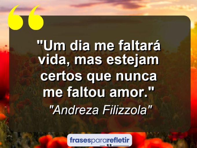 Frases de Amor: mensagens românticas e apaixonantes - “Um dia me faltará vida, mas estejam certos que nunca me faltou amor.”