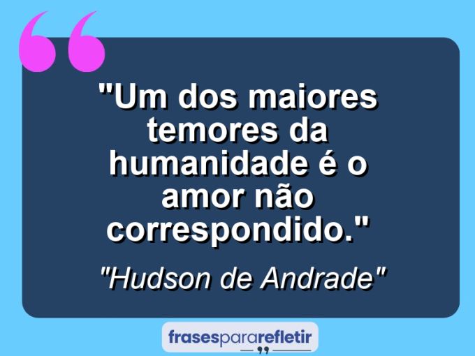 Frases de Amor: mensagens românticas e apaixonantes - “Um dos maiores temores da humanidade é o amor não correspondido.”