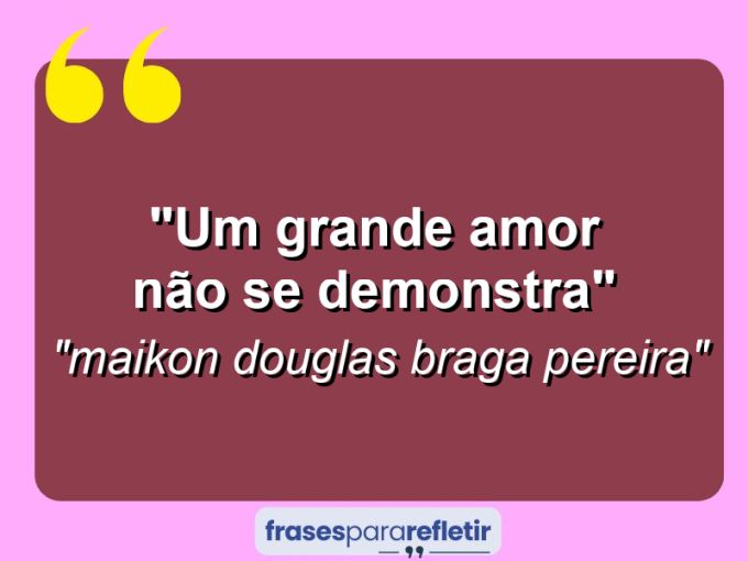 Frases de Amor: mensagens românticas e apaixonantes - “Um grande amor não se demonstra”