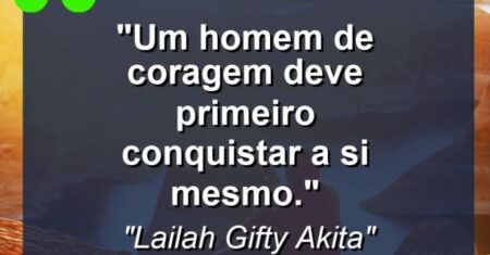 “Um homem de coragem deve primeiro conquistar a si mesmo.”